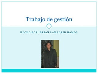 Trabajo de gestión

HECHO POR: BRIAN LAMADRID RAMOS
 