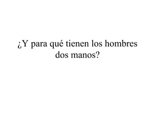 ¿Y para qué tienen los hombres dos manos?