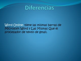 Word Online: tiene las mismas barras de
Microsoft Word y Las Mismas Que el
procesador de texto de gmail.
 
