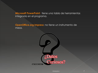 19-02-2015 7
Microsoft PowerPoint: tiene una tabla de herramientas
integrada en el programa.
OpenOffice.org Impress: no ti...