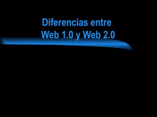 Diferencias entre
Web 1.0 y Web 2.0
 