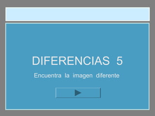 DIFERENCIAS 5
Encuentra la imagen diferente
9 letras 9 letras 9 letras 9 letras 9 letras 9 letras
 