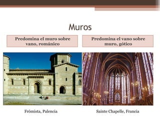 Muros
Predomina el muro sobre
vano, románico
Predomina el vano sobre
muro, gótico
Frómista, Palencia Sainte Chapelle, Francia
 