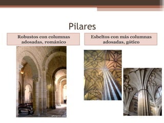 Pilares
Robustos con columnas
adosadas, románico
Esbeltos con más columnas
adosadas, gótico
 