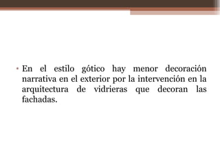 • En el estilo gótico hay menor decoración
narrativa en el exterior por la intervención en la
arquitectura de vidrieras que decoran las
fachadas.
 