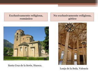 Exclusivamente religiosa,
románico
No exclusivamente religiosa,
gótico
Santa Cruz de la Serós, Huesca.
Lonja de la Seda, Valencia
 