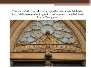 • Tímpano calado con vidrieras y bajo ellas una escena del Juicio
Final, Cristo en majestad juzgando a los hombres. (Catedral Santa
María, Tarragona)
 