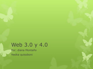 Web 3.0 y 4.0
Por: diana Montaño
Yesika quisoboni
 