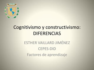 Cognitivismo y constructivismo:
DIFERENCIAS
ESTHER VAILLARD JIMÉNEZ
CEPES-DID
Factores de aprendizaje
 
