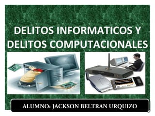 DELITOS INFORMATICOS Y
DELITOS COMPUTACIONALES
ALUMNO: JACKSON BELTRAN URQUIZOALUMNO: JACKSON BELTRAN URQUIZO
 