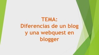 TEMA:
Diferencias de un blog
y una webquest en
blogger
 