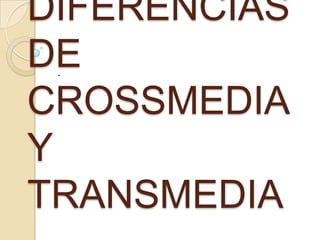 DIFERENCIAS
DE
CROSSMEDIA
Y
TRANSMEDIA
.

 