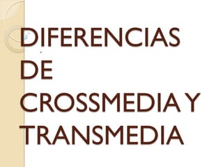 DIFERENCIAS
DE
CROSSMEDIA Y
TRANSMEDIA
.

 