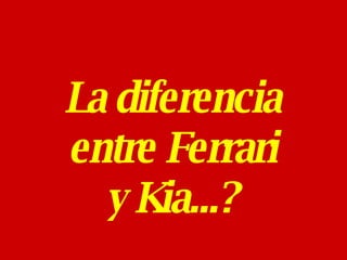 La diferencia entre Ferrari y Kia...? 