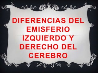 DIFERENCIAS DEL
    EMISFERIO
   IZQUIERDO Y
  DERECHO DEL
     CEREBRO
 