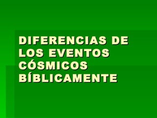 DIFERENCIAS DE LOS EVENTOS CÓSMICOS BÍBLICAMENTE   