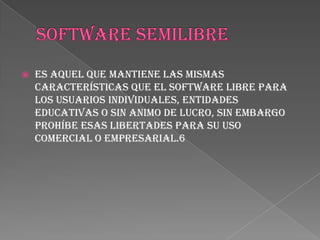    Es aquel que mantiene las mismas
    características que el software libre para
    los usuarios individuales, entidades
    educativas o sin animo de lucro, sin embargo
    prohíbe esas libertades para su uso
    comercial o empresarial.6
 
