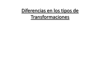 Diferencias en los tipos de Transformaciones 