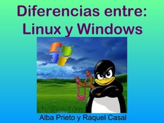 Diferencias entre:
Linux y Windows
Alba Prieto y Raquel Casal
 