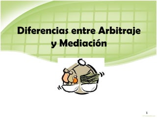 Diferencias entre Arbitraje
y Mediación
1
 
