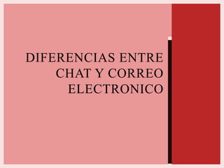 DIFERENCIAS ENTRE
CHAT Y CORREO
ELECTRONICO
 