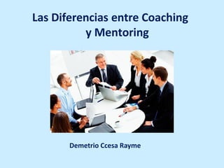Las Diferencias entre Coaching
y Mentoring
Demetrio Ccesa Rayme
 