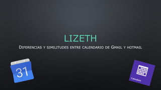 LIZETH
DIFERENCIAS Y SIMILITUDES ENTRE CALENDARIO DE GMAIL Y HOTMAIL
 