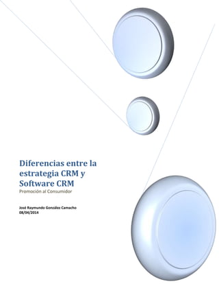Diferencias entre la
estrategia CRM y
Software CRM
Promoción al Consumidor
José Raymundo González Camacho
08/04/2014
 