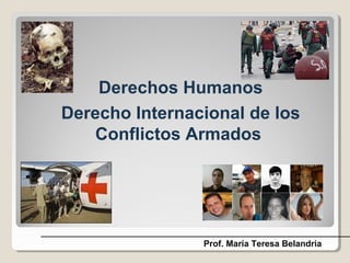 Derechos Humanos
Derecho Internacional de los
Conflictos Armados
Prof. María Teresa Belandria
 