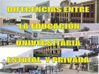 DIFERENCIAS ENTRE  LA EDUCACIÓN UNIVERSITARIA ESTATAL  Y PRIVADA 