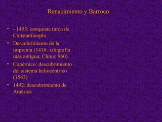 Renacimiento y Barroco

• - 1453: conquista turca de
  Constantinopla
• Descubrimiento de la
  imprenta (1418: xilografía
...