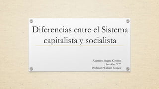 Diferencias entre el Sistema
capitalista y socialista
Alumno: Biagna Grosso
Sección: “C”
Profesor: William Mujica
 