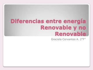 Diferencias entre energía
          Renovable y no
               Renovable
             Graciela Cervantes A. 2”F”
 