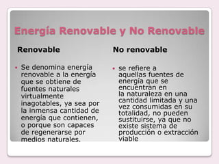 Energía Renovable y No Renovable
Renovable                     No renovable

   Se denomina energía          se refiere ...