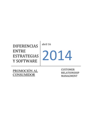 DIFERENCIAS
ENTRE
ESTRATEGIAS
Y SOFTWARE
abril 16
2014
PROMOCIÓN AL
CONSUMIDOR
CUSTOMER
RELATIONSHIP
MANAGMENT
 