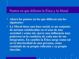 6
Puntos en que difieren la Ética y la Moral
• Ahora los puntos en los que difieren son los
siguientes:
• La Moral tiene u...