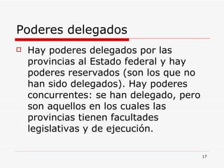Poderes delegados  <ul><li>Hay poderes delegados por las provincias al Estado federal y hay poderes reservados (son los qu...