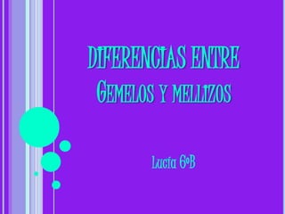 DIFERENCIAS ENTRE
GEMELOS Y MELLIZOS
Lucía 6ºB
 