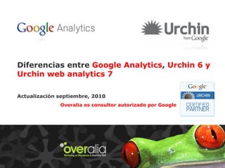 Diferencias entre  Google Analytics ,  Urchin 6 y Urchin web analytics 7 Actualización septiembre, 2010 Guillermo Vilarroig CEO Overalia Overalia es consultor autorizado por Google 