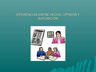 DIFERENCIAS ENTRE HECHO, OPINIÓN Y
SUPOSICIÓN

 