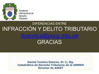 DIFERENCIAS ENTRE

INFRACCIÓN Y DELITO TRIBUTARIO
dyacolca@pucp.edu.pe
GRACIAS

Daniel Yacolca Estares, Dr ©, Mg.
Catedrát...