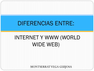 DIFERENCIAS ENTRE:
INTERNET Y WWW (WORLD
WIDE WEB)

MONTSERRAT VEGA GUIJOSA

 