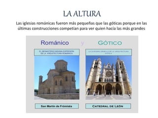 LA ALTURA
Las iglesias románicas fueron más pequeñas que las góticas porque en las
últimas construcciones competían para ver quien hacía las más grandes