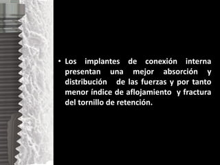 • Los implantes de conexión interna
presentan una mejor absorción y
distribución de las fuerzas y por tanto
menor índice d...