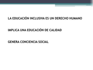 LA EDUCACIÓN INCLUSIVA ES UN DERECHO HUMANO


IMPLICA UNA EDUCACIÓN DE CALIDAD


GENERA CONCIENCIA SOCIAL
 