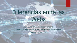 Diferencias entre las
Webs
POR: JUAN DAVID MENDOZA GASPAR
COLEGIO COOPERATIVO JOSE ANTONIO GALÁN DE YUMBO
GRADO: DÉCIMO (10°)
 