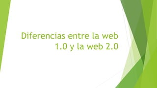 Diferencias entre la web
1.0 y la web 2.0
 
