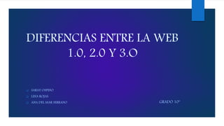 DIFERENCIAS ENTRE LA WEB
1.0, 2.0 Y 3.O
 SARAY OSPINO
 LINA ROJAS
 ANA DEL MAR SERRANO GRADO 10º
 