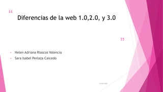 “
”
Diferencias de la web 1.0,2.0, y 3.0
• Helen Adriana Riascos Valencia
• Sara Isabel Perlaza Caicedo
24/02/2020
 