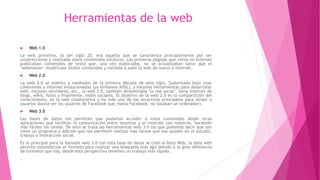 Herramientas de la web
 Web 1.0
La web primitiva, la del siglo 20, era aquella que se caracteriza principalmente por ser
...